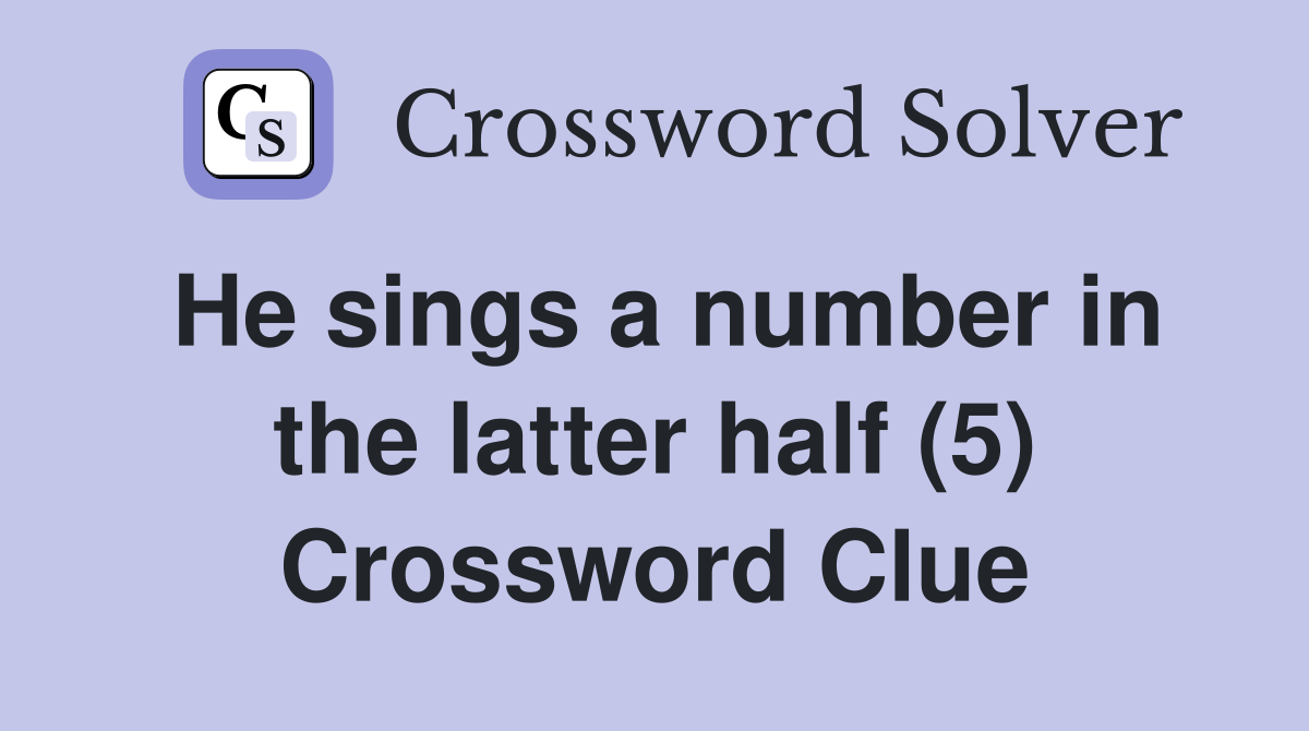 He sings a number in the latter half (5) Crossword Clue Answers